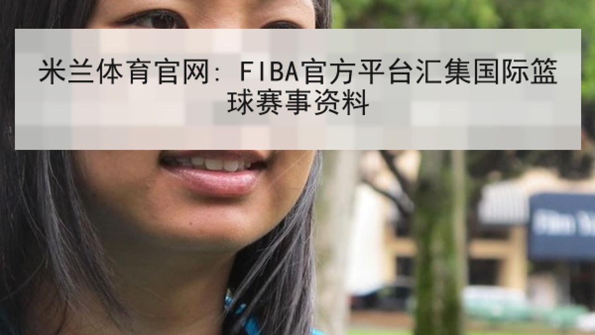 米兰体育官网: FIBA官方平台汇集国际篮球赛事资料