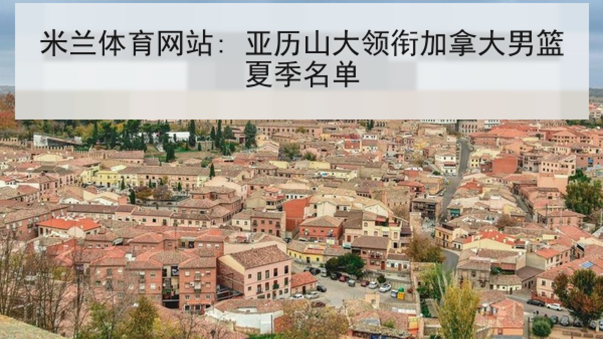 米兰体育网站: 亚历山大领衔加拿大男篮夏季名单 米兰体育网站: 亚历山大领衔加拿大男篮夏季名单