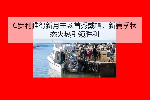 C罗利雅得新月主场首秀戴帽，新赛季状态火热引领胜利