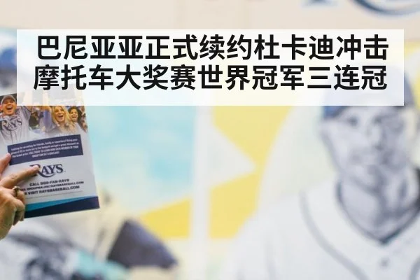 巴尼亚亚正式续约杜卡迪冲击摩托车大奖赛世界冠军三连冠