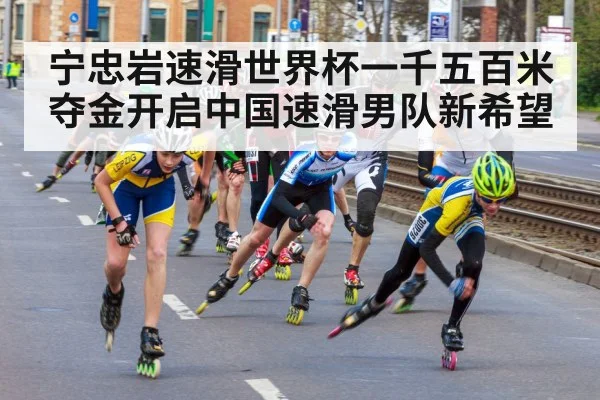宁忠岩速滑世界杯一千五百米夺金开启中国速滑男队新希望