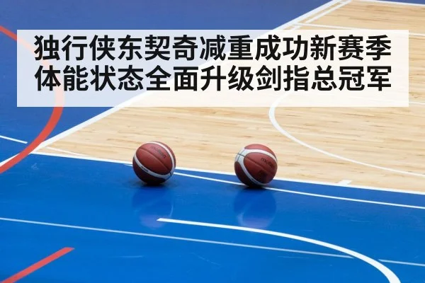 独行侠东契奇减重成功新赛季体能状态全面升级剑指总冠军