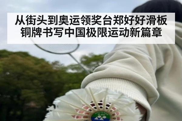 从街头到奥运领奖台郑好好滑板铜牌书写中国极限运动新篇章