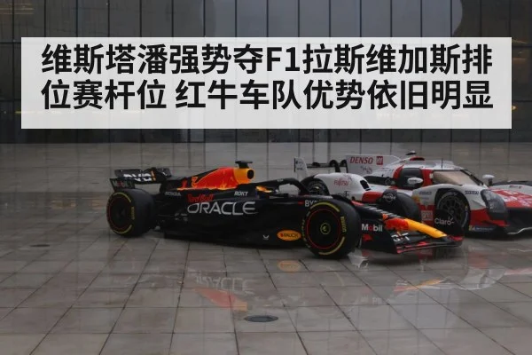 维斯塔潘强势夺F1拉斯维加斯排位赛杆位 红牛车队优势依旧明显
