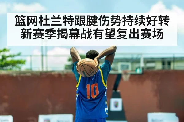 篮网杜兰特跟腱伤势持续好转 新赛季揭幕战有望复出赛场