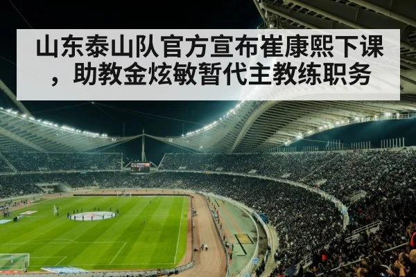 山东泰山队官方宣布崔康熙下课，助教金炫敏暂代主教练职务